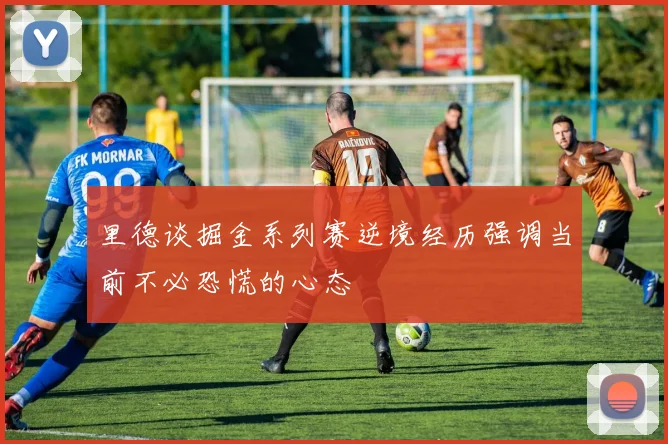 里德谈掘金系列赛逆境经历强调当前不必恐慌的心态