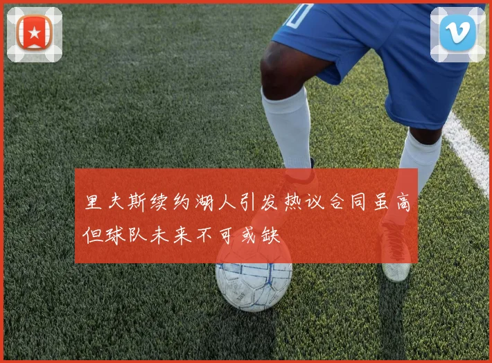 里夫斯续约湖人引发热议合同虽高但球队未来不可或缺