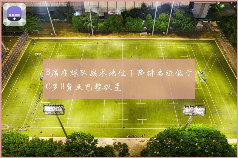 B席在球队战术地位下降排名远低于C罗B费及巴黎双星